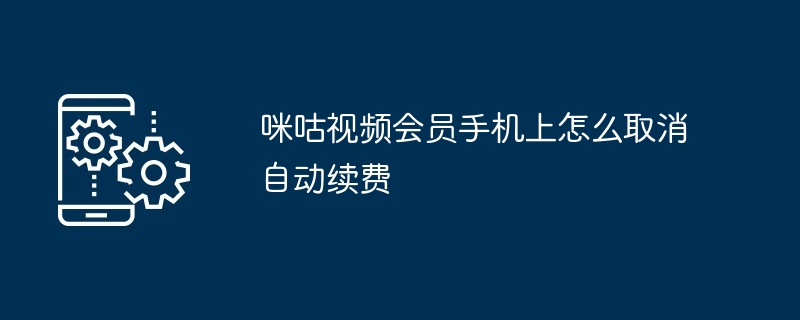 咪咕视频会员手机上怎么取消自动续费