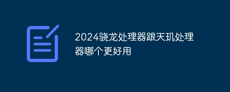 2024骁龙处理器跟天玑处理器哪个更好用