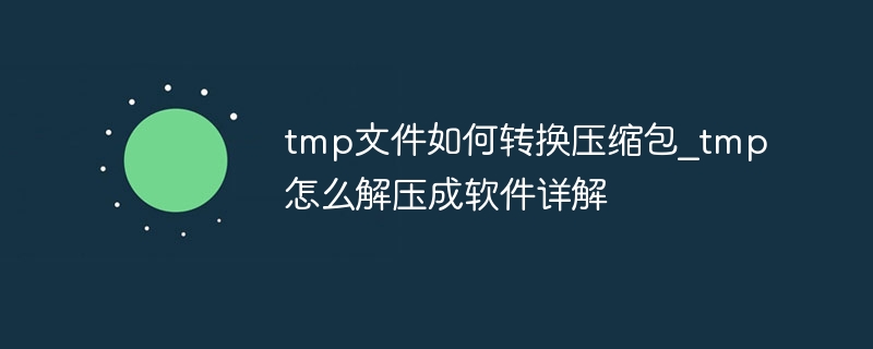 tmp文件如何转换压缩包_tmp怎么解压成软件详解