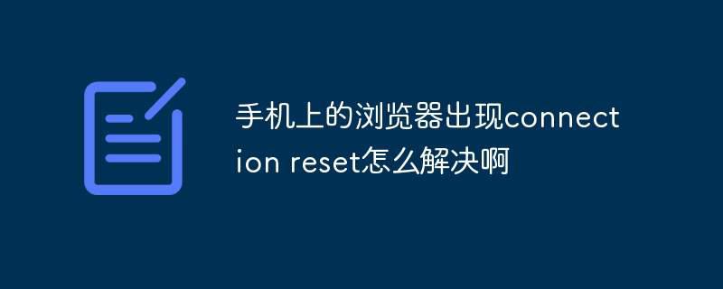 手机上的浏览器出现connection reset怎么解决啊