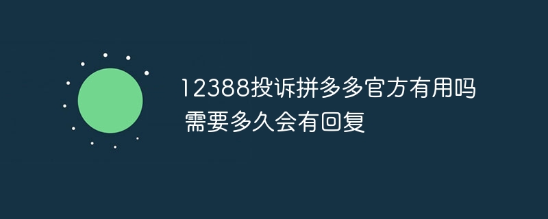 12388投诉拼多多官方有用吗 需要多久会有回复