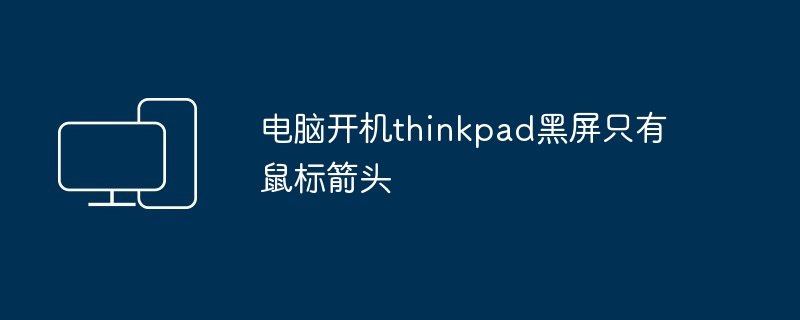 电脑开机thinkpad黑屏只有鼠标箭头