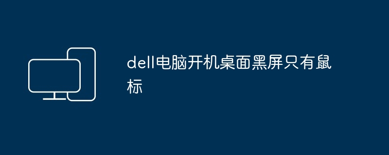 dell电脑开机桌面黑屏只有鼠标