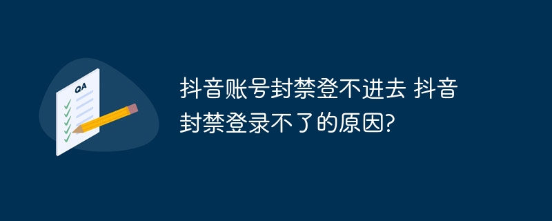 抖音账号封禁登不进去 抖音封禁登录不了的原因?