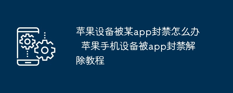 苹果设备被某app封禁怎么办  苹果手机设备被app封禁解除教程