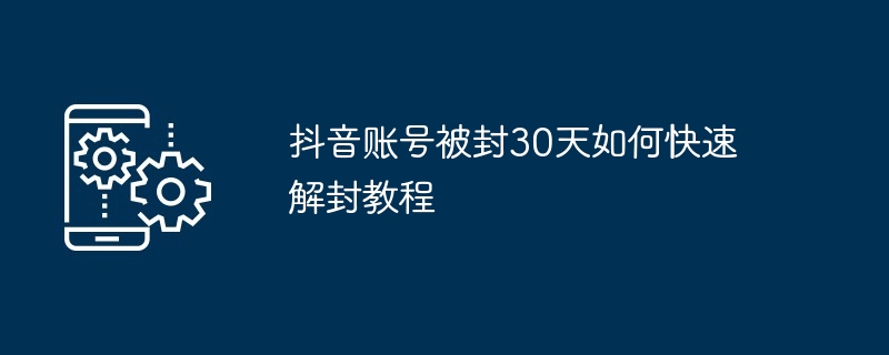 抖音账号被封30天如何快速解封教程