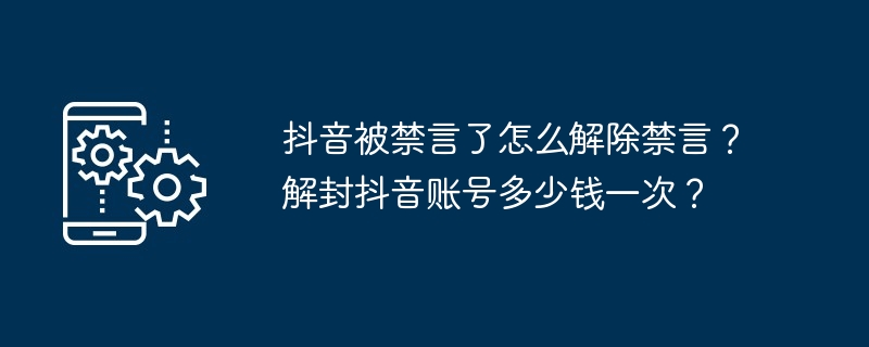 抖音被禁言了怎么解除禁言？解封抖音账号多少钱一次？