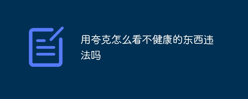 用夸克怎么看不健康的东西违法吗