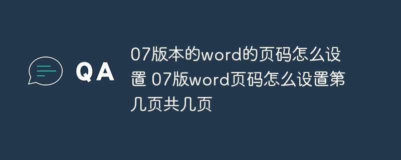 07版本的word的页码怎么设置 07版word页码怎么设置第几页共几页