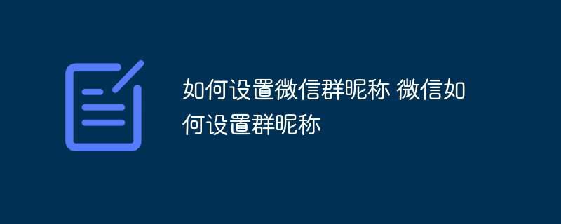 如何设置微信群昵称 微信如何设置群昵称