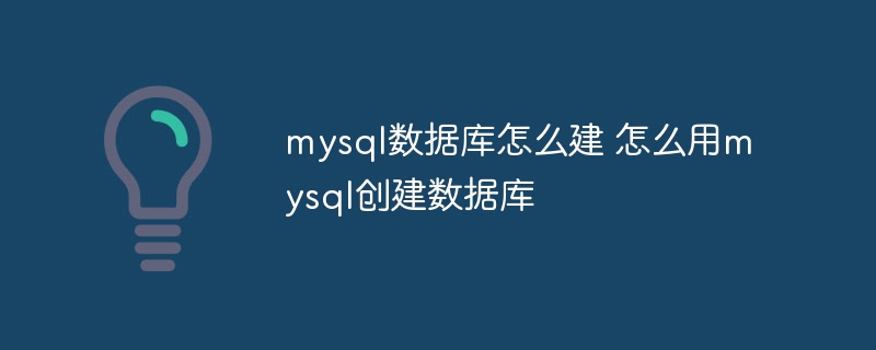 mysql数据库怎么建 怎么用mysql创建数据库