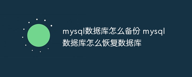 mysql数据库怎么备份 mysql数据库怎么恢复数据库