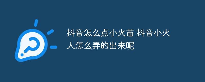 抖音怎么点小火苗 抖音小火人怎么弄的出来呢