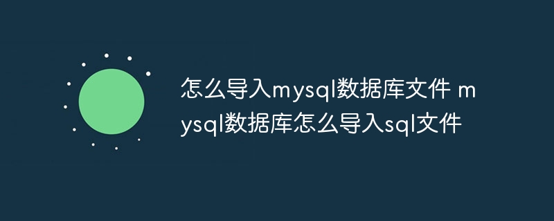 怎么导入mysql数据库文件 mysql数据库怎么导入sql文件