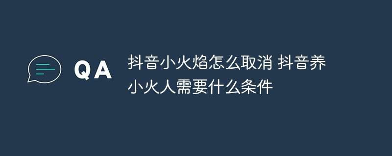 抖音小火焰怎么取消 抖音养小火人需要什么条件