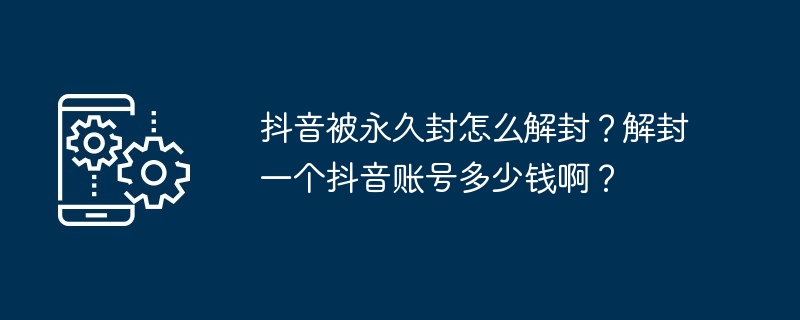 抖音被永久封怎么解封？解封一个抖音账号多少钱啊？