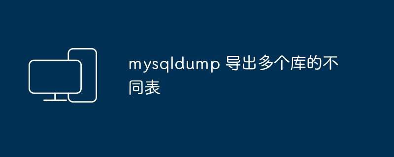 mysqldump 导出多个库的不同表