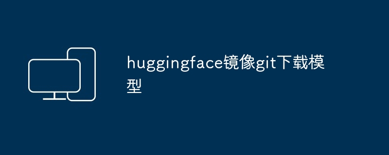 huggingface镜像git下载模型