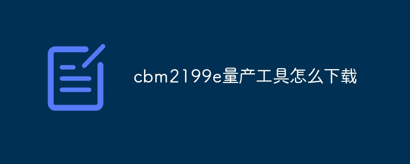 cbm2199e量产工具怎么下载