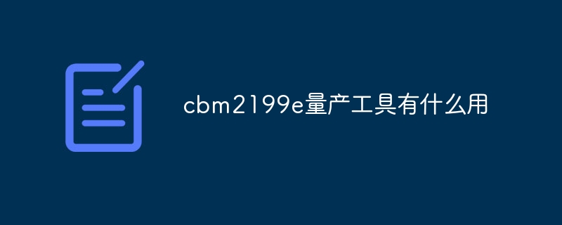 cbm2199e量产工具有什么用