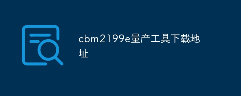 cbm2199e量产工具下载地址