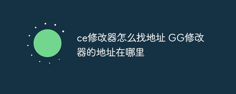 ce修改器怎么找地址 GG修改器的地址在哪里