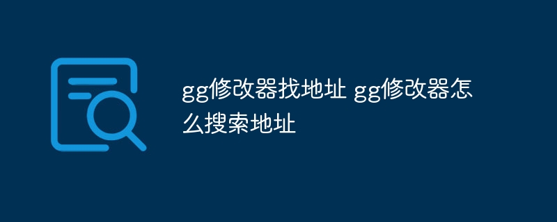 gg修改器找地址 gg修改器怎么搜索地址