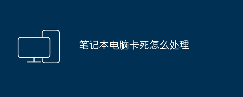 笔记本电脑卡死怎么处理