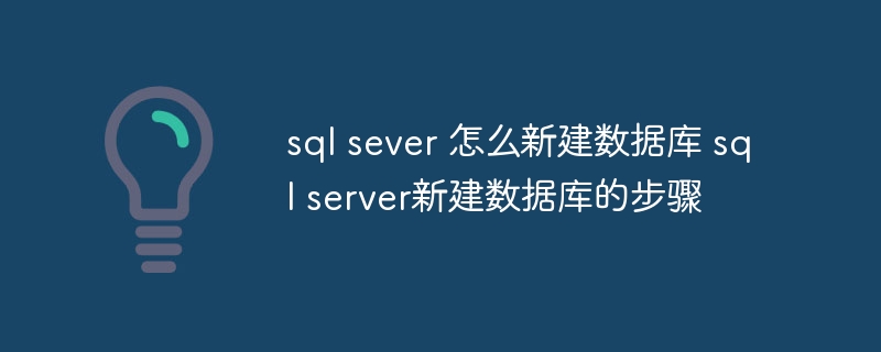 sql sever 怎么新建数据库 sql server新建数据库的步骤