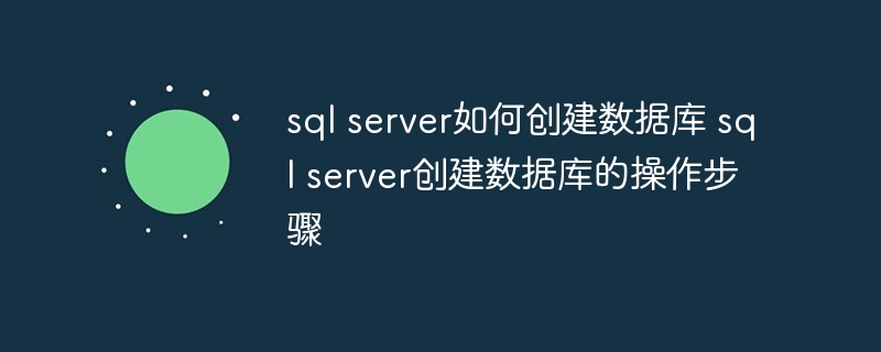 sql server如何创建数据库 sql server创建数据库的操作步骤