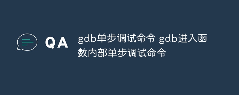 gdb单步调试命令 gdb进入函数内部单步调试命令