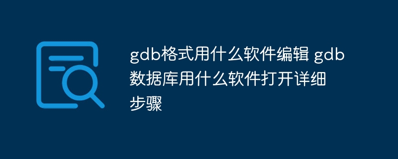 gdb格式用什么软件编辑 gdb数据库用什么软件打开详细步骤