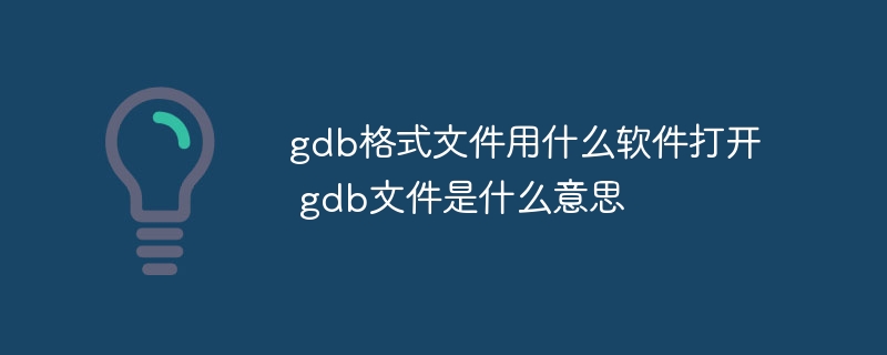 gdb格式文件用什么软件打开 gdb文件是什么意思