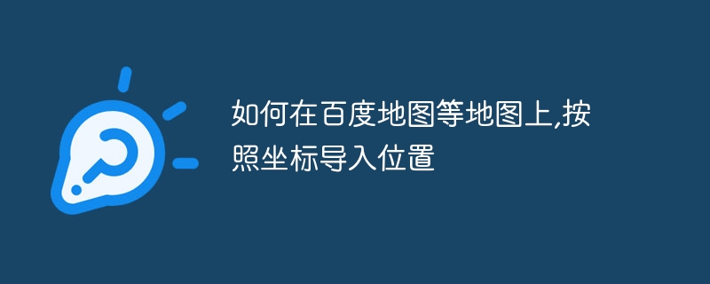 如何在百度地图等地图上,按照坐标导入位置