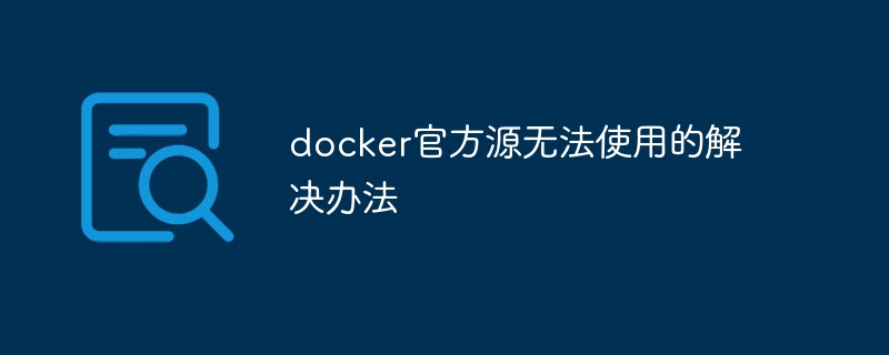 docker官方源无法使用的解决办法