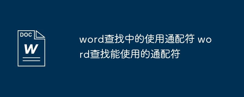 word查找中的使用通配符 word查找能使用的通配符