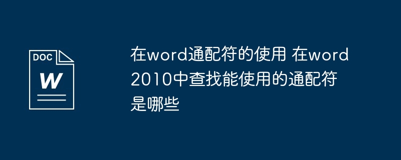 在word通配符的使用 在word2010中查找能使用的通配符是哪些