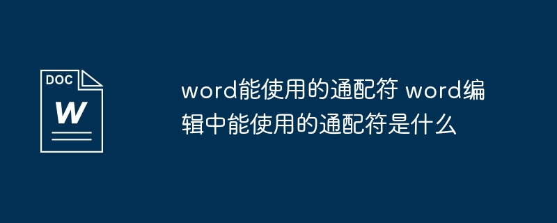 word能使用的通配符 word编辑中能使用的通配符是什么