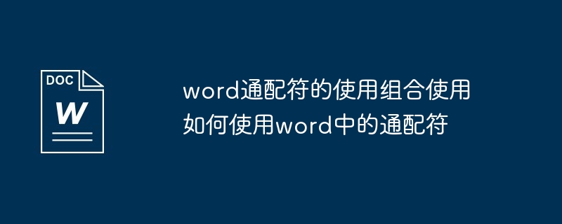 word通配符的使用组合使用 如何使用word中的通配符