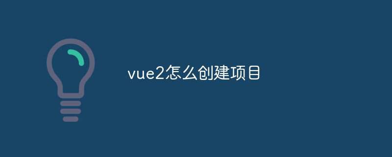 vue2怎么创建项目