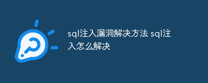 sql注入漏洞解决方法 sql注入怎么解决