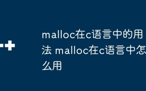 malloc在c语言中的用法 malloc在c语言中怎么用