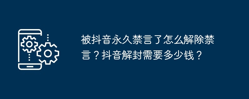 被抖音永久禁言了怎么解除禁言？抖音解封需要多少钱？