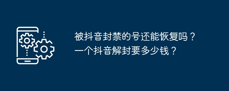 被抖音封禁的号还能恢复吗？一个抖音解封要多少钱？