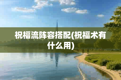 祝福流阵容搭配(祝福术有什么用)