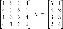 begin{bmatrix}1&2&3&4\ 4&3&2&1\ 1&3&2&4\ 4&1&3&2 end{bmatrix}X=begin{bmatrix}5&1\4&2\3&3\2&4 end{bmatrix}